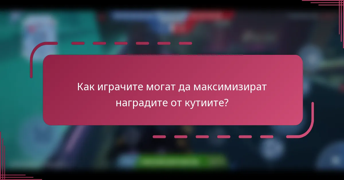 Как играчите могат да максимизират наградите от кутиите?