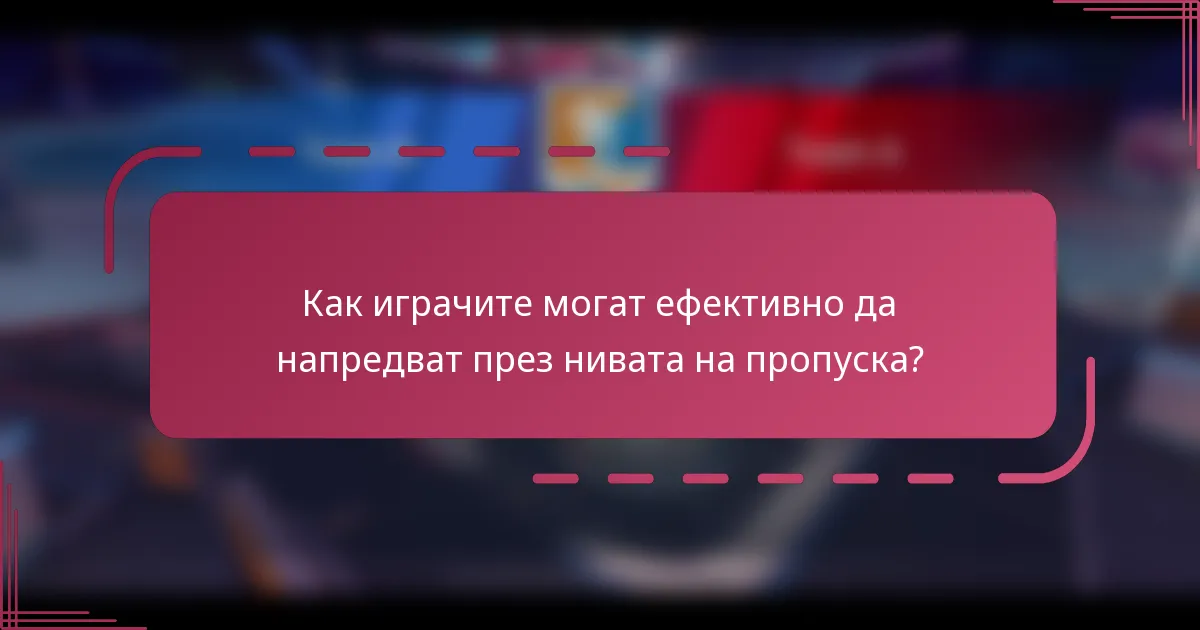 Как играчите могат ефективно да напредват през нивата на пропуска?