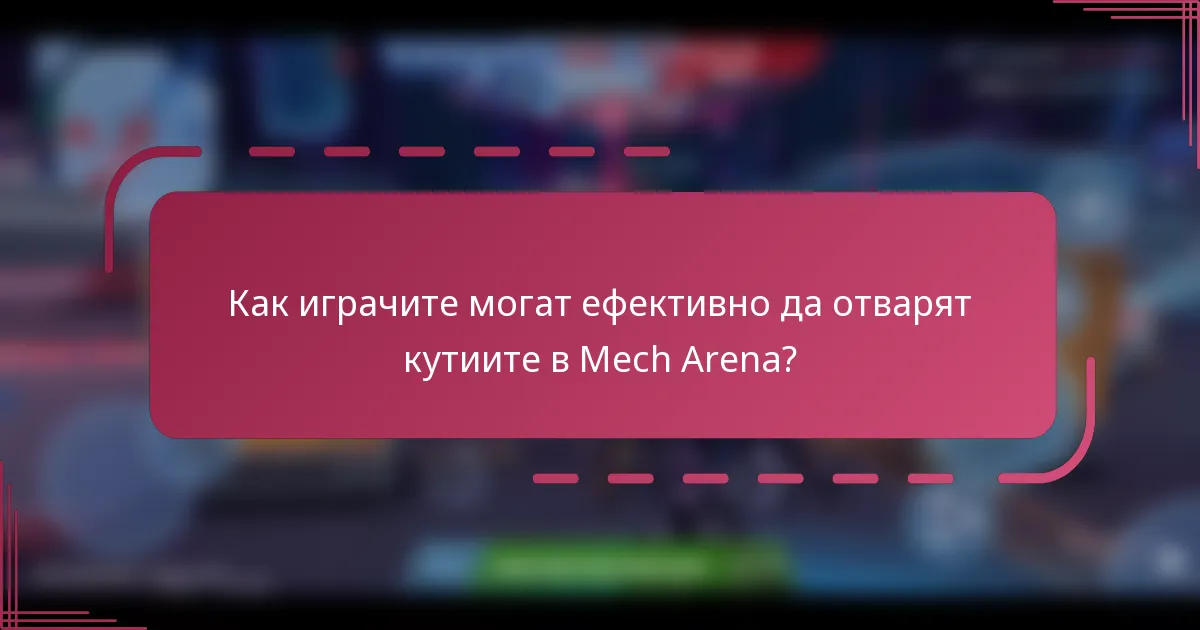 Как играчите могат ефективно да отварят кутиите в Mech Arena?