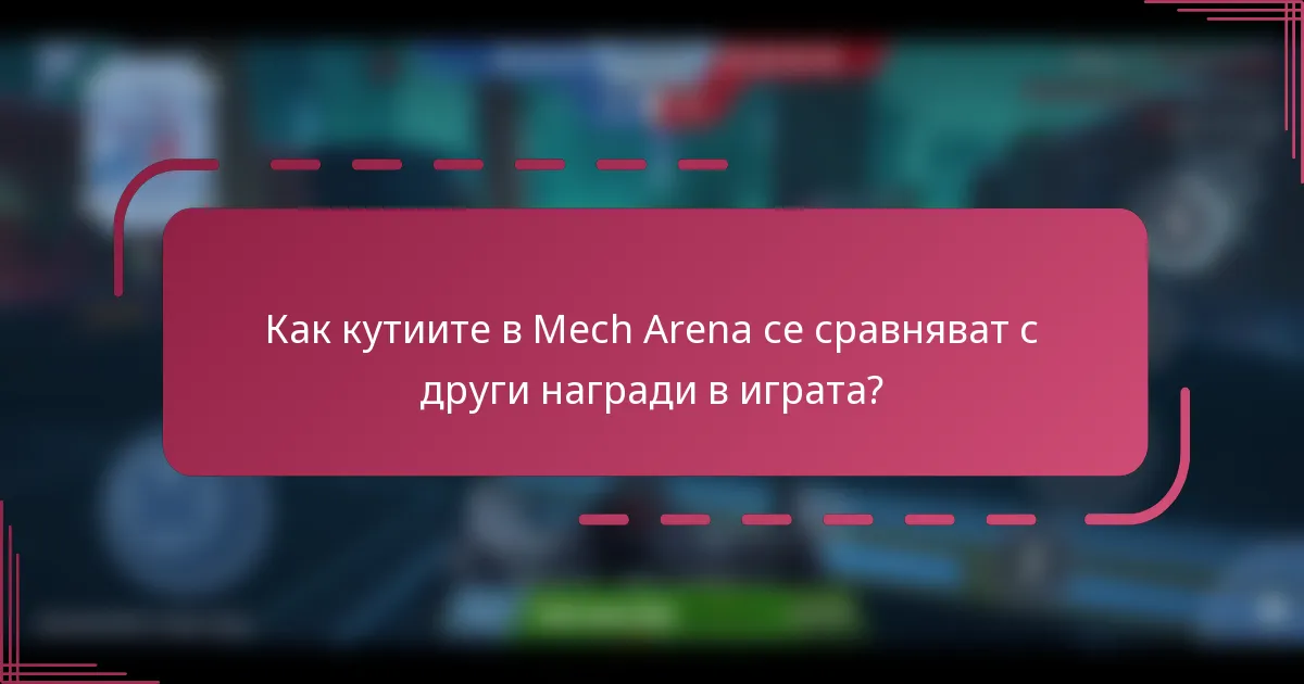Как кутиите в Mech Arena се сравняват с други награди в играта?