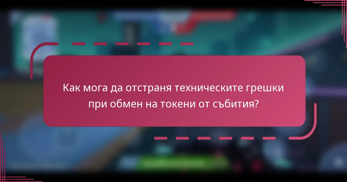 Как мога да отстраня техническите грешки при обмен на токени от събития?