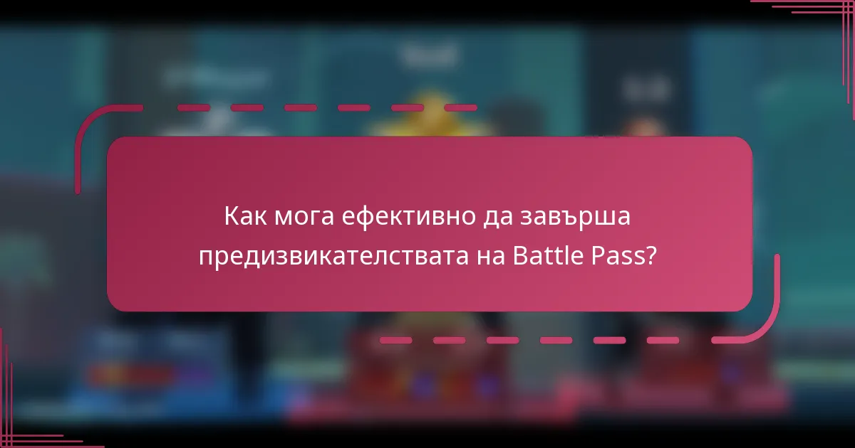 Как мога ефективно да завърша предизвикателствата на Battle Pass?
