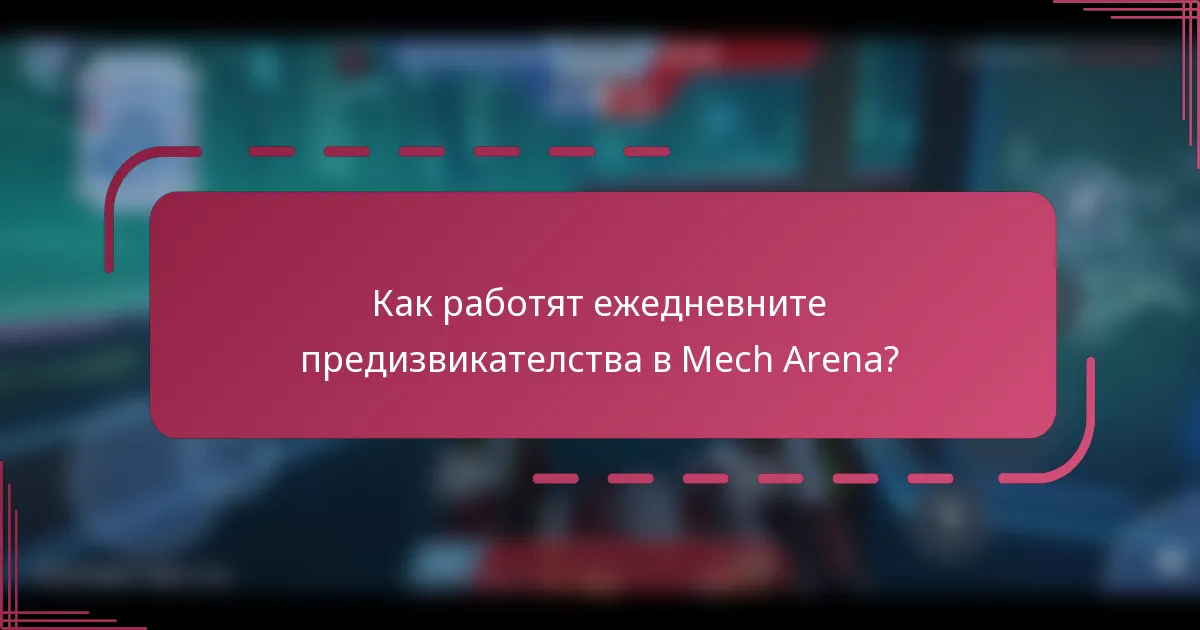 Как работят ежедневните предизвикателства в Mech Arena?