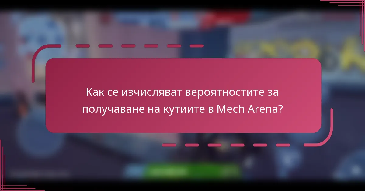 Как се изчисляват вероятностите за получаване на кутиите в Mech Arena?