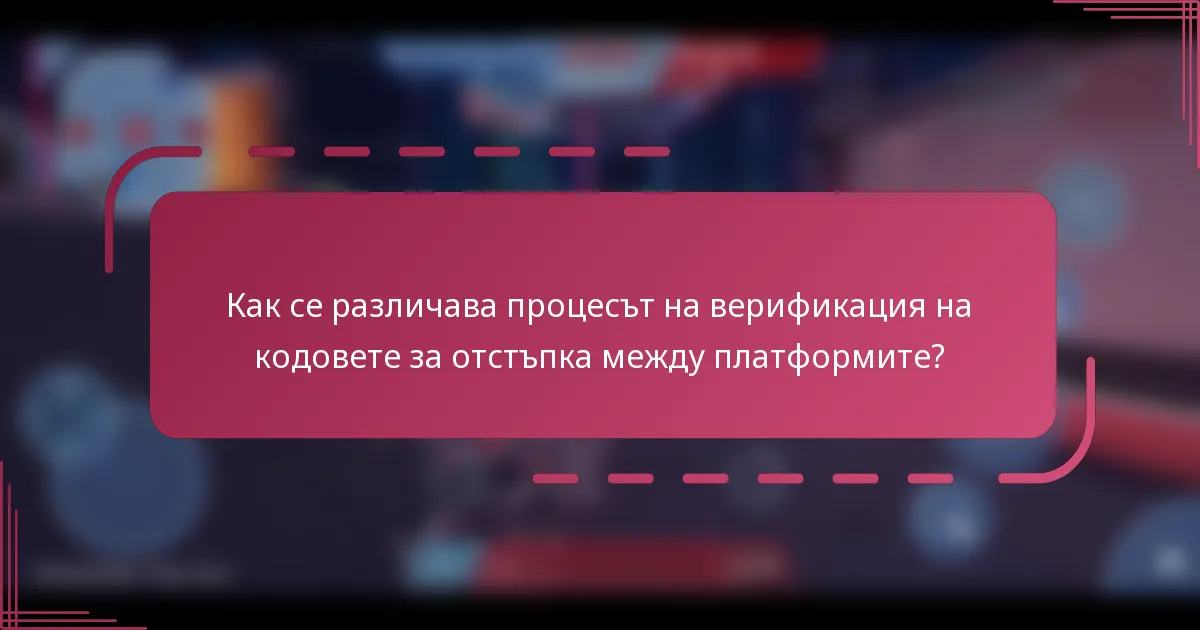 Как се различава процесът на верификация на кодовете за отстъпка между платформите?