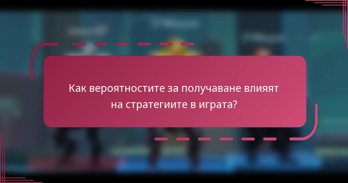 Как вероятностите за получаване влияят на стратегиите в играта?