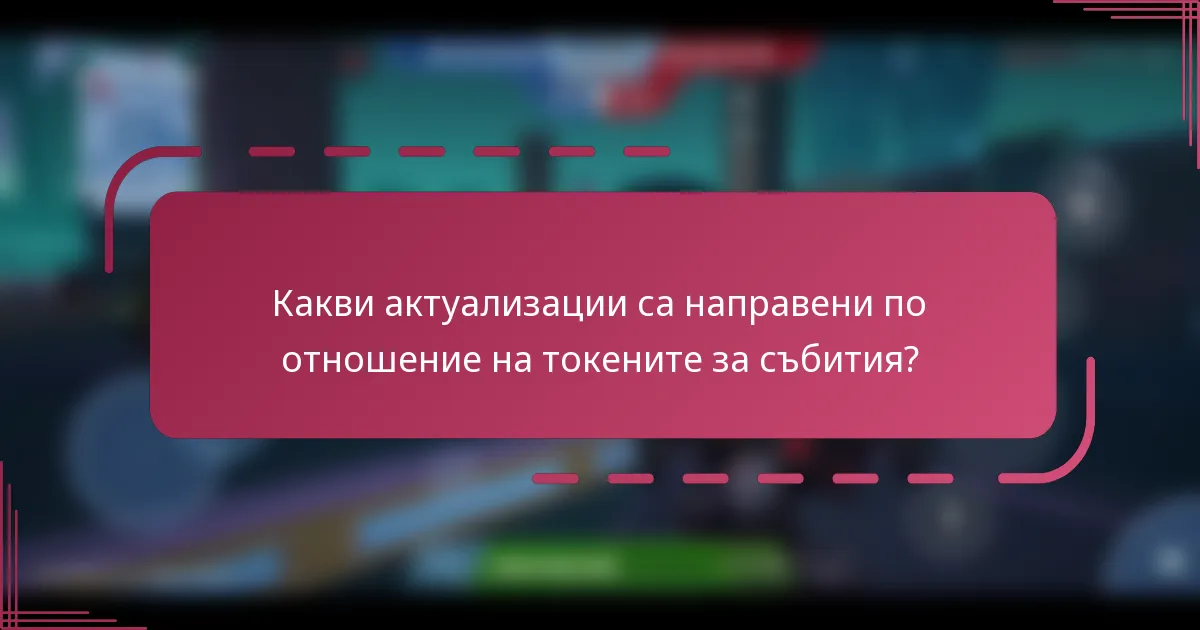 Какви актуализации са направени по отношение на токените за събития?
