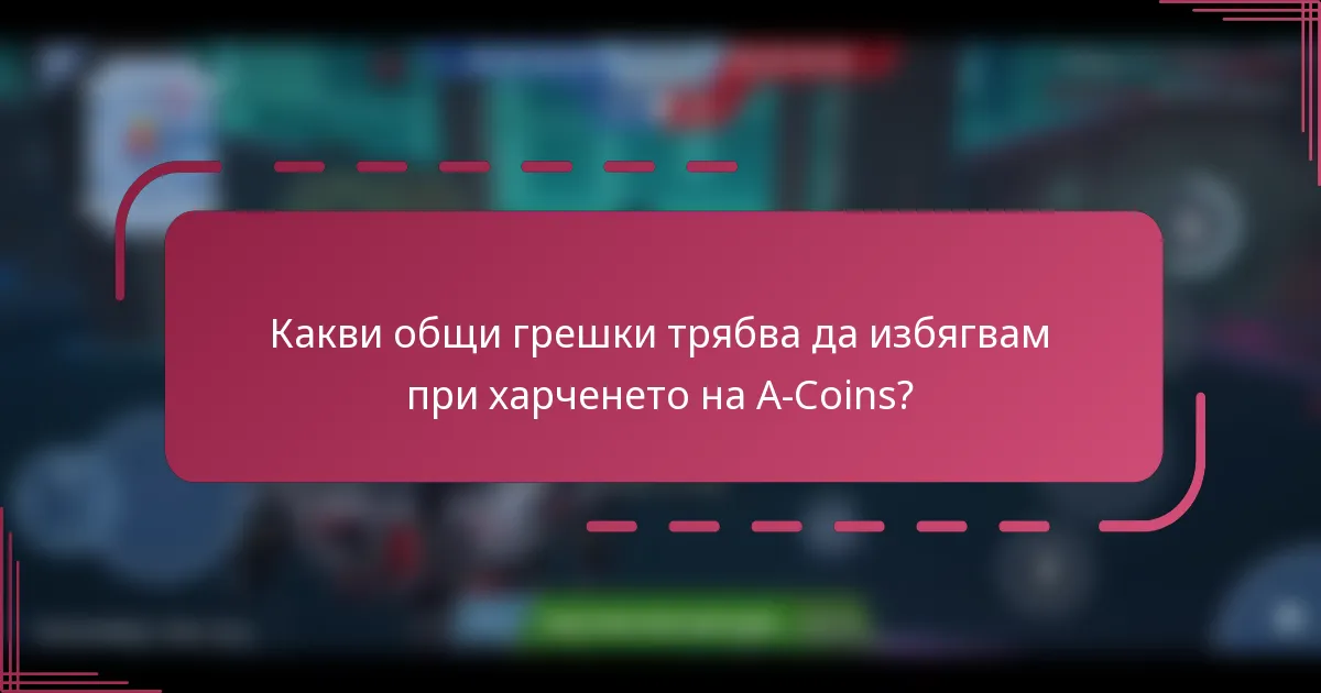 Какви общи грешки трябва да избягвам при харченето на A-Coins?