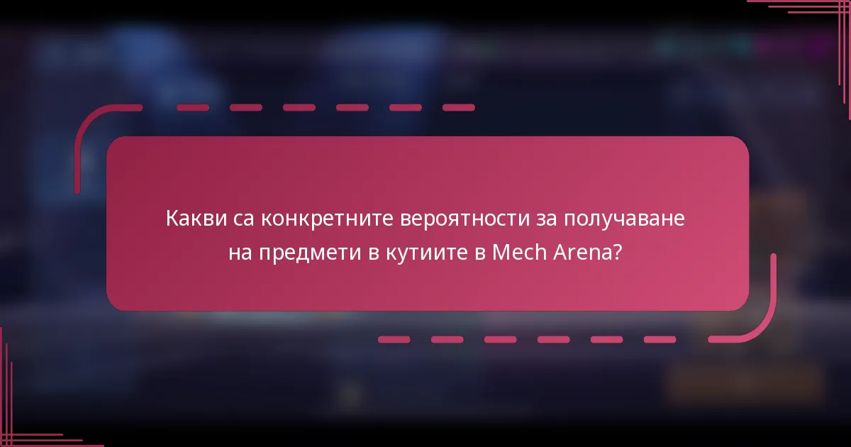 Какви са конкретните вероятности за получаване на предмети в кутиите в Mech Arena?