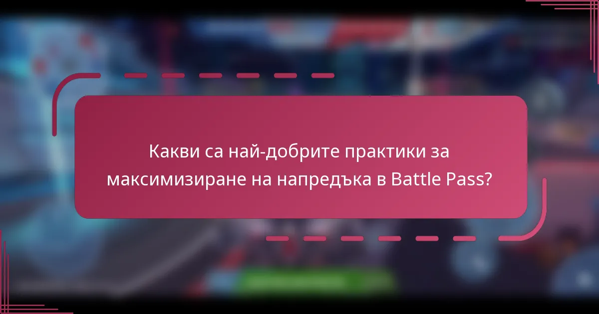 Какви са най-добрите практики за максимизиране на напредъка в Battle Pass?