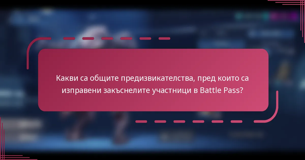 Какви са общите предизвикателства, пред които са изправени закъснелите участници в Battle Pass?
