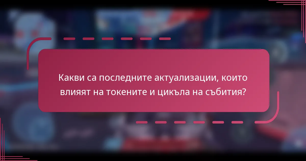Какви са последните актуализации, които влияят на токените и цикъла на събития?