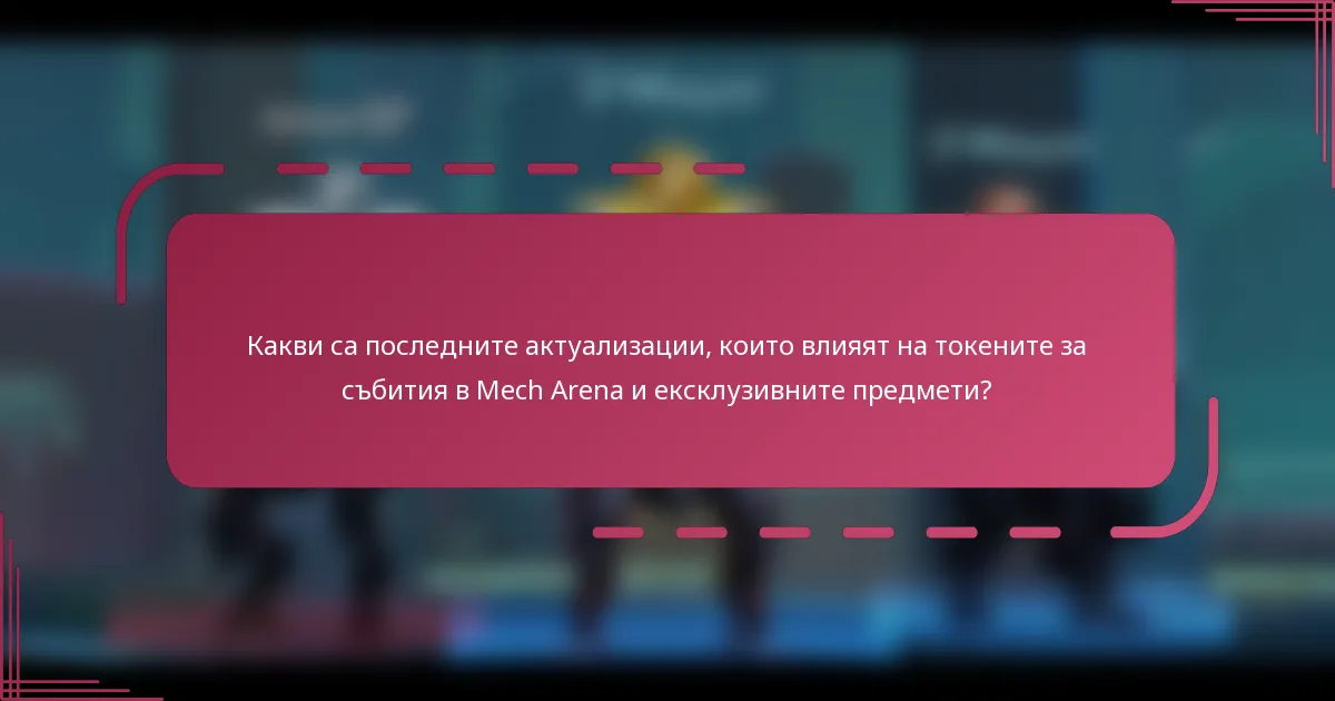 Какви са последните актуализации, които влияят на токените за събития в Mech Arena и ексклузивните предмети?