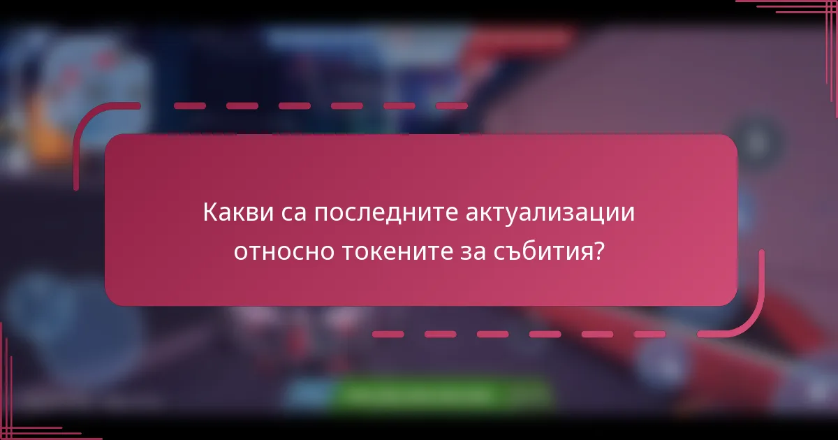 Какви са последните актуализации относно токените за събития?