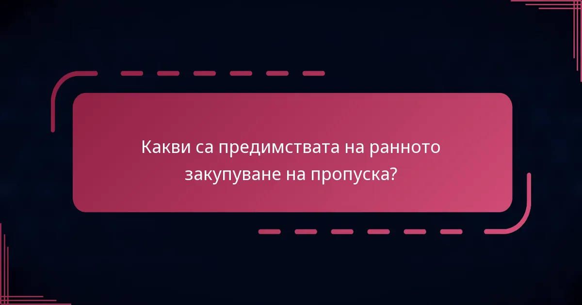 Какви са предимствата на ранното закупуване на пропуска?