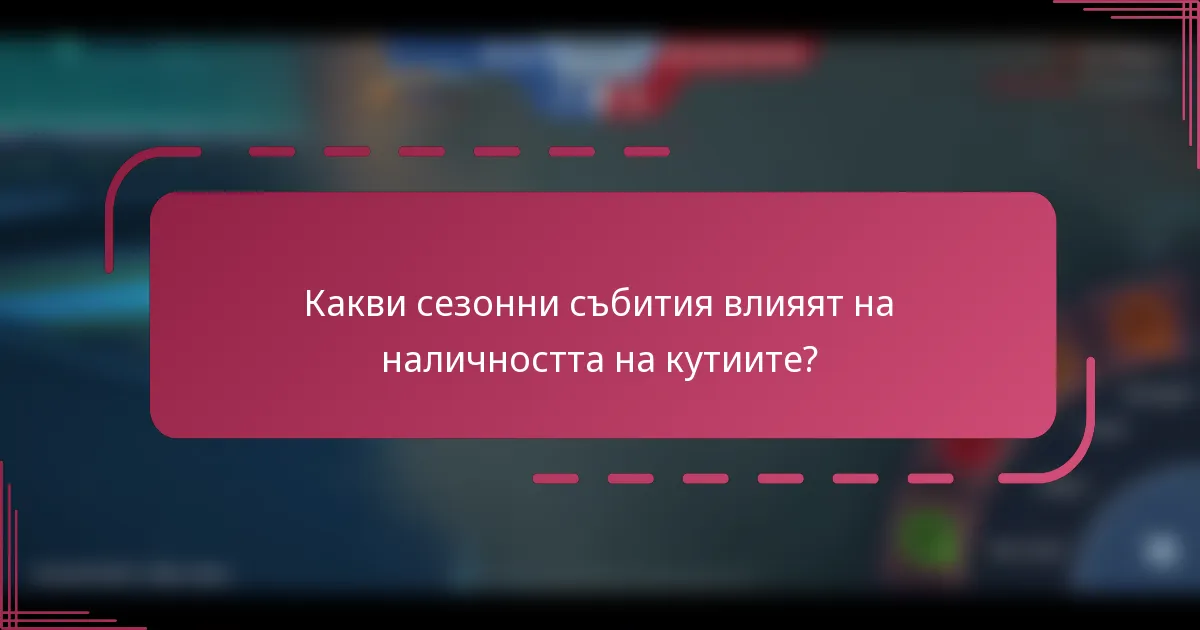 Какви сезонни събития влияят на наличността на кутиите?