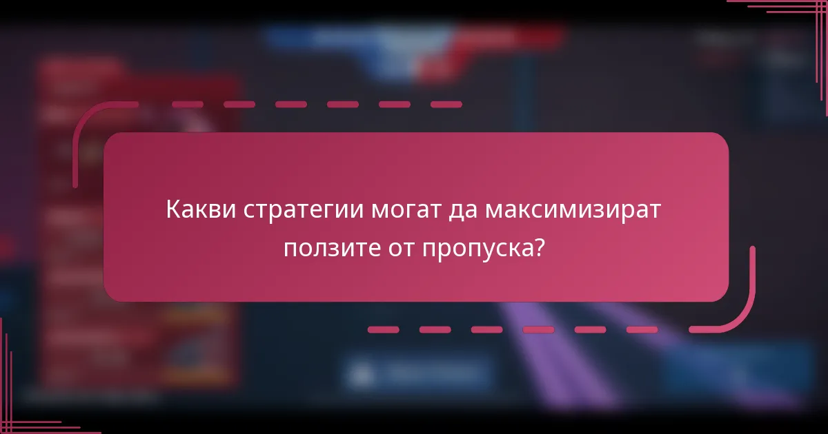 Какви стратегии могат да максимизират ползите от пропуска?