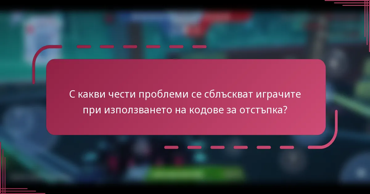 С какви чести проблеми се сблъскват играчите при използването на кодове за отстъпка?